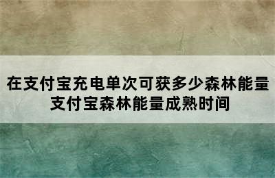 在支付宝充电单次可获多少森林能量 支付宝森林能量成熟时间